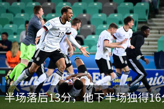半场落后13分，他下半场独得16分还抢下8个篮板